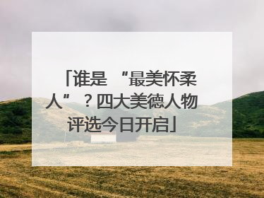 谁是 “最美怀柔人”？四大美德人物评选今日开启