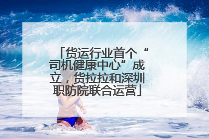 货运行业首个“司机健康中心”成立，货拉拉和深圳职防院联合运营