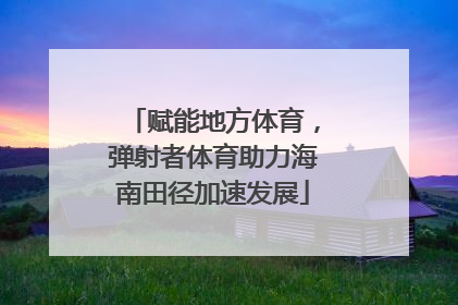 赋能地方体育，弹射者体育助力海南田径加速发展