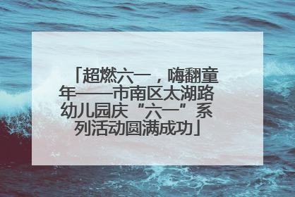 超燃六一，嗨翻童年——市南区太湖路幼儿园庆“六一”系列活动圆满成功