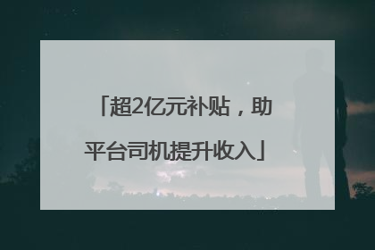 超2亿元补贴，助平台司机提升收入