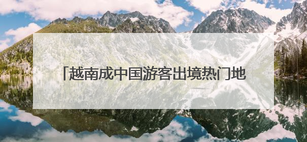 越南成中国游客出境热门地，越捷航空加速航线布局