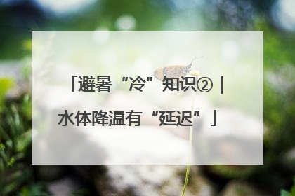 避暑“冷”知识②｜水体降温有“延迟”
