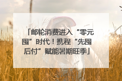 邮轮消费进入“零元囤”时代！携程“先囤后付”赋能暑期旺季