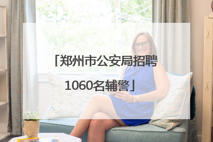 郑州市公安局招聘1060名辅警