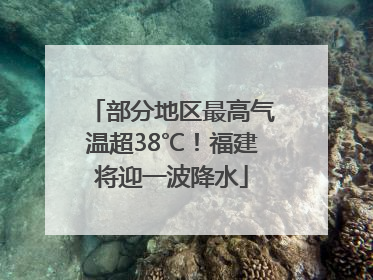 部分地区最高气温超38℃！福建将迎一波降水