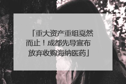 重大资产重组戛然而止！成都先导宣布放弃收购海纳医药