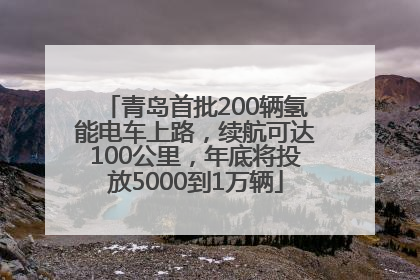 青岛首批200辆氢能电车上路，续航可达100公里，年底将投放5000到1万辆