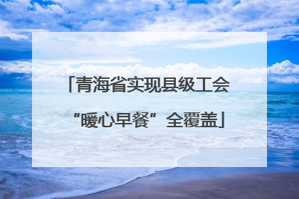 青海省实现县级工会“暖心早餐”全覆盖