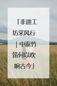 非遗工坊采风行｜中泰竹笛何以吹响古今