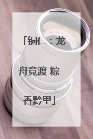 铜仁：龙舟竞渡 粽香黔里