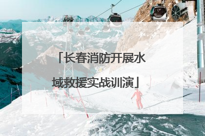 长春消防开展水域救援实战训演
