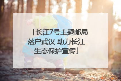 长江7号主题邮局落户武汉 助力长江生态保护宣传