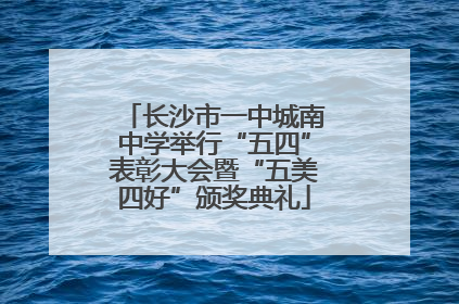 长沙市一中城南中学举行“五四”表彰大会暨“五美四好”颁奖典礼