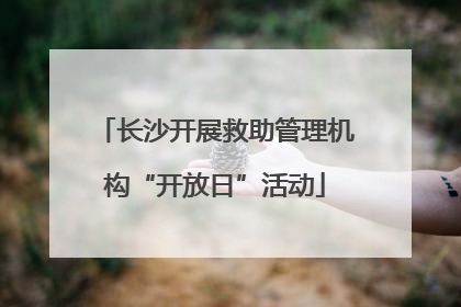 长沙开展救助管理机构“开放日”活动
