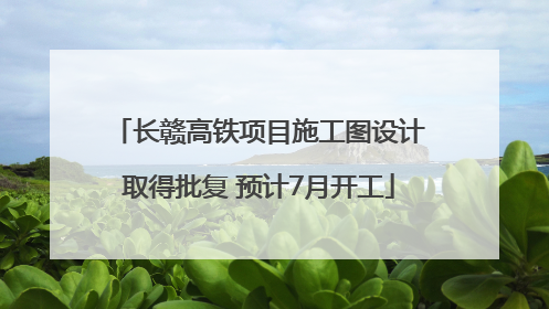长赣高铁项目施工图设计取得批复 预计7月开工