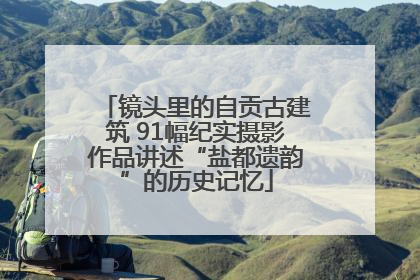 镜头里的自贡古建筑 91幅纪实摄影作品讲述“盐都遗韵”的历史记忆