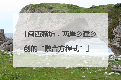 闽西赖坊：两岸乡建乡创的“融合方程式”