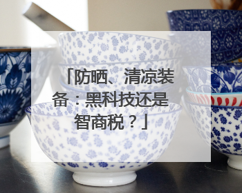 防晒、清凉装备：黑科技还是智商税？
