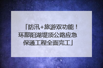 防汛+旅游双功能！环鄱阳湖堤顶公路应急保通工程全面完工