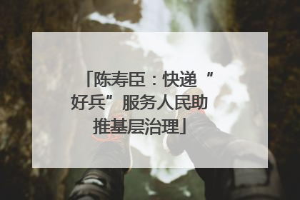 陈寿臣：快递“好兵”服务人民助推基层治理