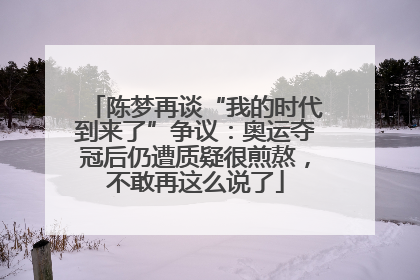 陈梦再谈“我的时代到来了”争议：奥运夺冠后仍遭质疑很煎熬，不敢再这么说了