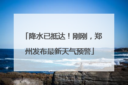 降水已抵达！刚刚，郑州发布最新天气预警