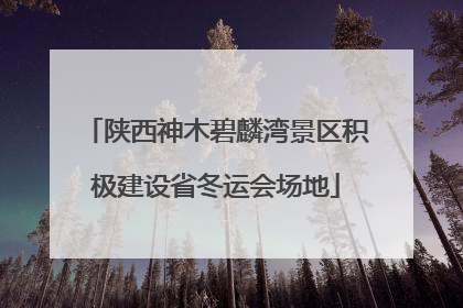 陕西神木碧麟湾景区积极建设省冬运会场地