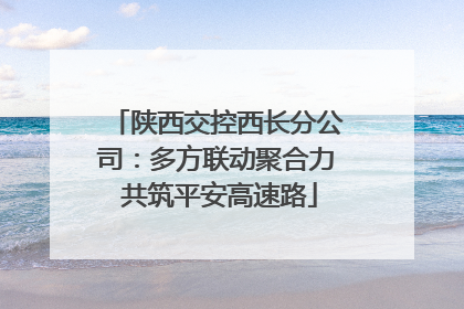 陕西交控西长分公司：多方联动聚合力 共筑平安高速路