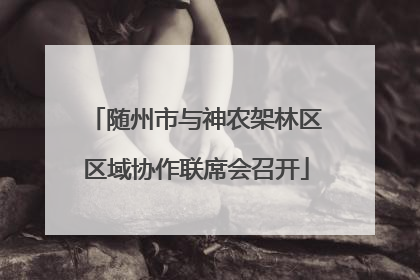 随州市与神农架林区区域协作联席会召开