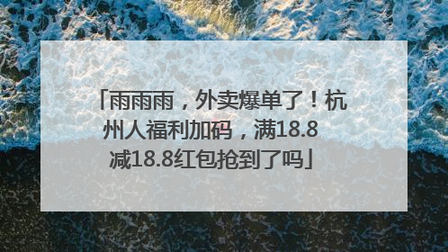 雨雨雨，外卖爆单了！杭州人福利加码，满18.8减18.8红包抢到了吗