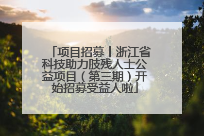 项目招募丨浙江省科技助力肢残人士公益项目（第三期）开始招募受益人啦