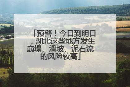 预警！今日到明日，湖北这些地方发生崩塌、滑坡、泥石流的风险较高