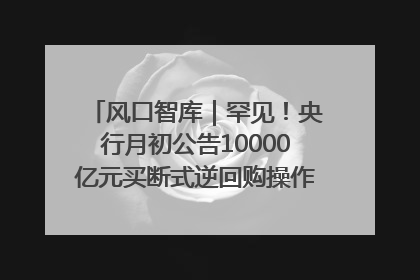 风口智库｜罕见！央行月初公告10000亿元买断式逆回购操作，什么信号？