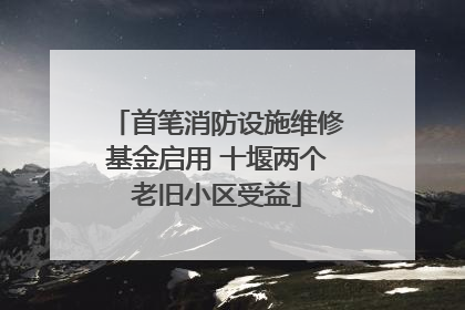 首笔消防设施维修基金启用 十堰两个老旧小区受益