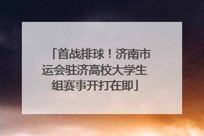 首战排球！济南市运会驻济高校大学生组赛事开打在即