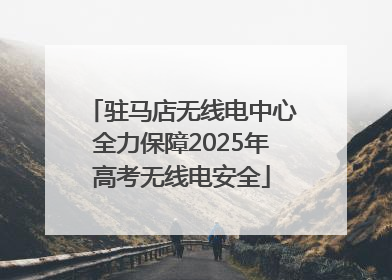 驻马店无线电中心全力保障2025年高考无线电安全