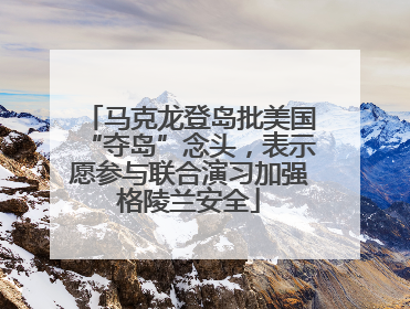 马克龙登岛批美国“夺岛”念头，表示愿参与联合演习加强格陵兰安全