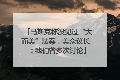 马斯克称没见过“大而美”法案，美众议长：我们曾多次讨论