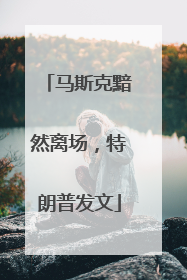 马斯克黯然离场，特朗普发文