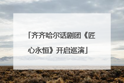 齐齐哈尔话剧团《匠心永恒》开启巡演