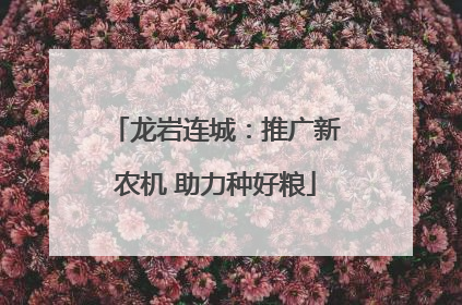 龙岩连城：推广新农机 助力种好粮