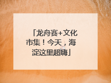龙舟赛+文化市集！今天，海淀这里超嗨