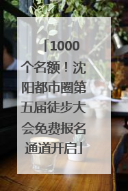 1000个名额！沈阳都市圈第五届徒步大会免费报名通道开启