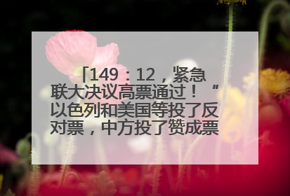 149：12，紧急联大决议高票通过！“以色列和美国等投了反对票，中方投了赞成票，19国弃权”