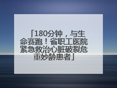 180分钟，与生命赛跑！省职工医院紧急救治心脏破裂危重妙龄患者