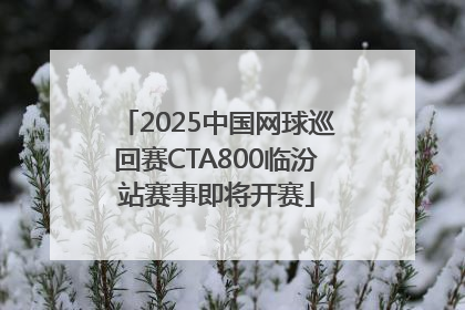 2025中国网球巡回赛CTA800临汾站赛事即将开赛