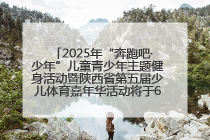 2025年“奔跑吧·少年”儿童青少年主题健身活动暨陕西省第五届少儿体育嘉年华活动将于6月14日正式举办