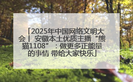 2025年中国网络文明大会丨 安徽本土优质主播“熊猫1108”：做更多正能量的事情 带给大家快乐
