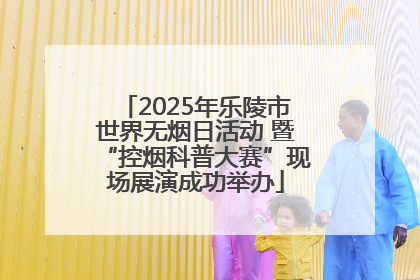 2025年乐陵市世界无烟日活动 暨“控烟科普大赛”现场展演成功举办